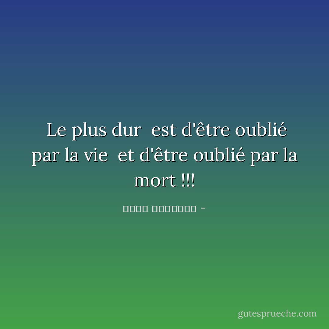  Le plus dur <br />est d'être oublié par la vie <br />et d'être oublié par la mort !!! - خالد الباتلي