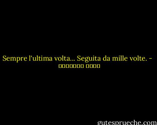 Sempre l'ultima volta...<br />Seguita da mille volte. - خالد الباتلي