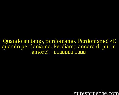 Quando amiamo, perdoniamo. Perdoniamo! <E quando perdoniamo. Perdiamo ancora di più in amore! - خالد الباتلي