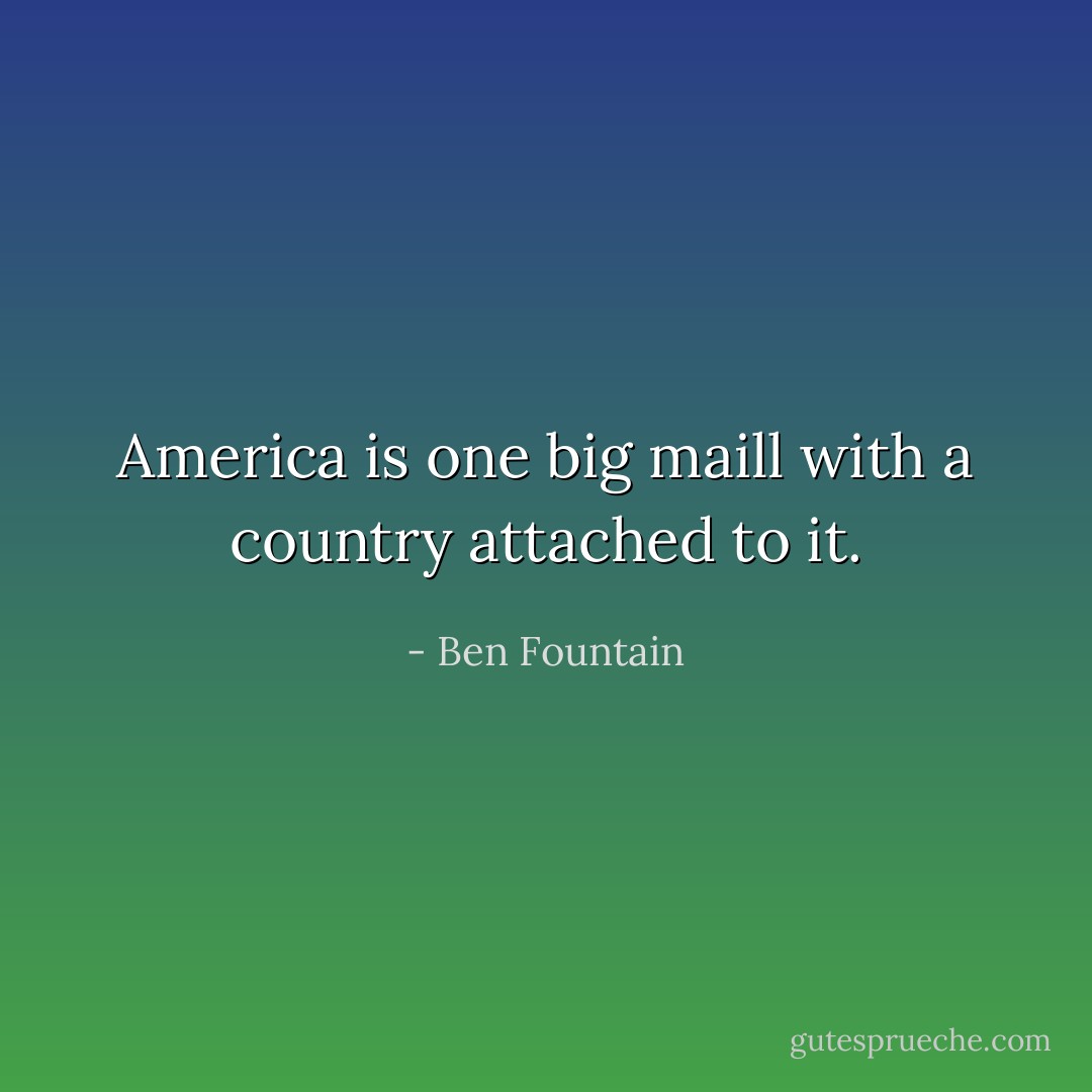 America is one big maill with a country attached to it. - Ben Fountain