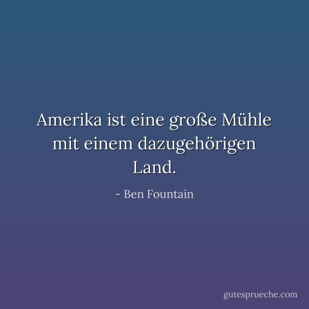 Amerika ist eine große Mühle mit einem dazugehörigen Land. - Ben Fountain<