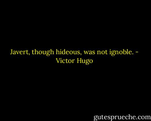 Javert, though hideous, was not ignoble. - Victor Hugo