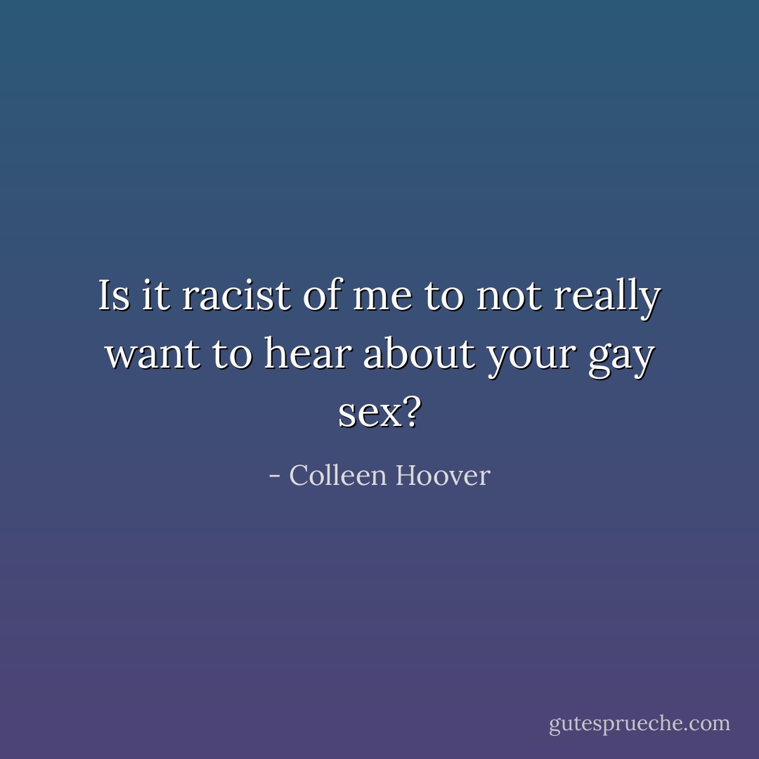 Is it racist of me to not really want to hear about your gay sex? - Colleen Hoover