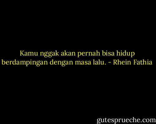 Kamu nggak akan pernah bisa hidup berdampingan dengan masa lalu. - Rhein Fathia