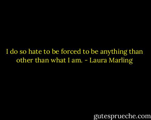 I do so hate to be forced to be anything than other than what I am. - Laura Marling
