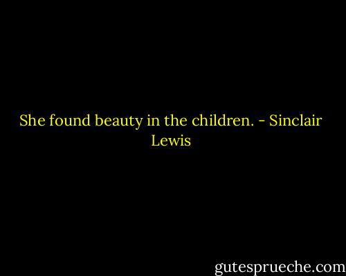 She found beauty in the children. - Sinclair Lewis