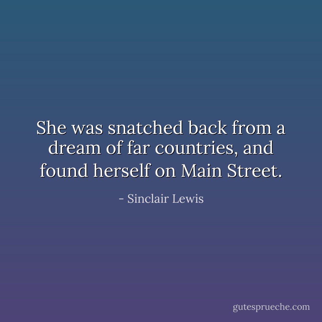 She was snatched back from a dream of far countries, and found herself on Main Street. - Sinclair Lewis