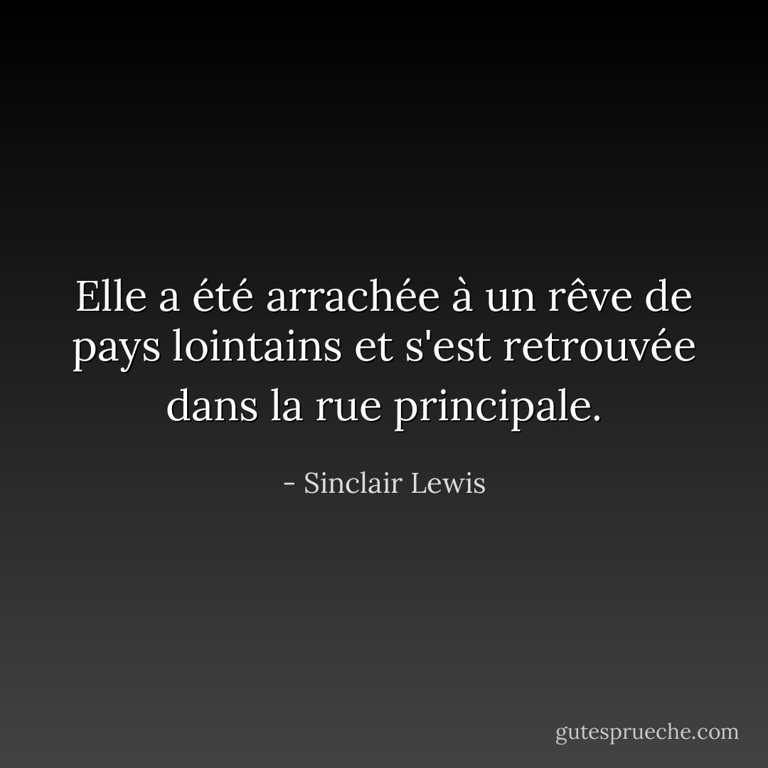 Elle a été arrachée à un rêve de pays lointains et s'est retrouvée dans la rue principale. - Sinclair Lewis