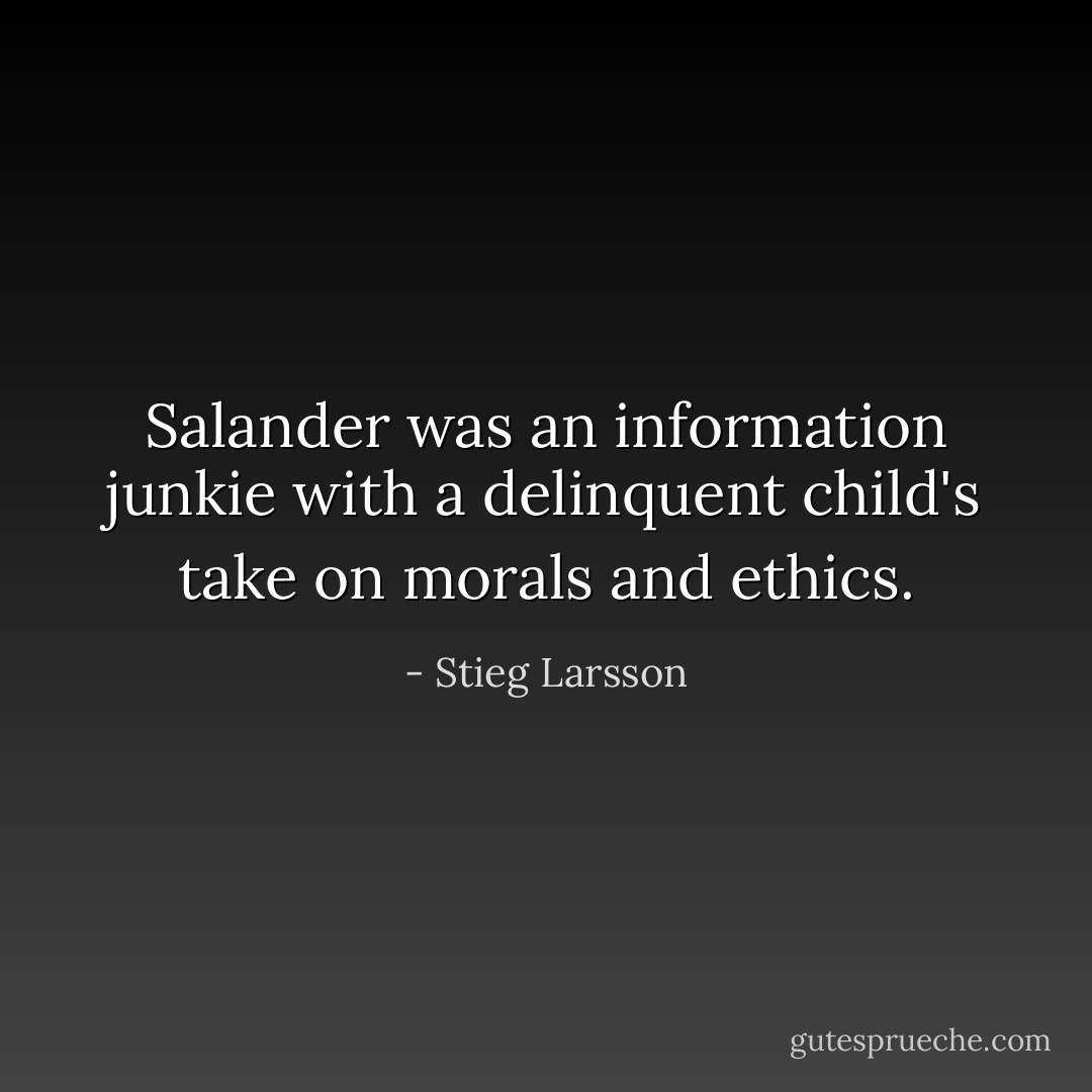 Salander was an information junkie with a delinquent child's take on morals and ethics. - Stieg Larsson