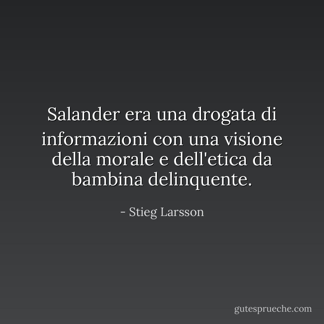 Salander era una drogata di informazioni con una visione della morale e dell'etica da bambina delinquente. - Stieg Larsson