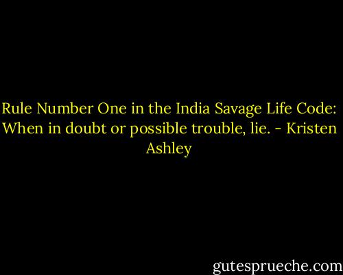 Rule Number One in the India Savage Life Code: When in doubt or possible trouble, lie. - Kristen Ashley