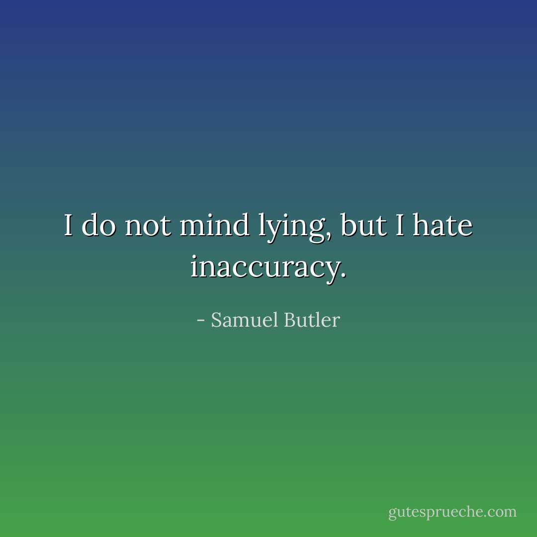 I do not mind lying, but I hate inaccuracy. - Samuel Butler