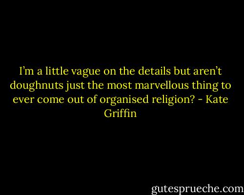 I’m a little vague on the details but aren’t doughnuts just the most marvellous thing to ever come out of organised religion? - Kate Griffin