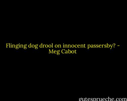 Flinging dog drool on innocent passersby? - Meg Cabot