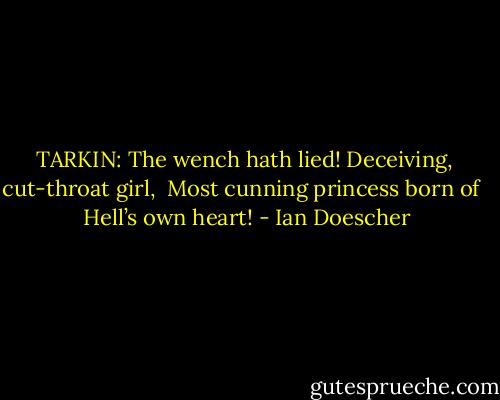 TARKIN: The wench hath lied! Deceiving,<br /> cut-throat girl,<br /> Most cunning princess born of <br /> Hell’s own heart! - Ian Doescher