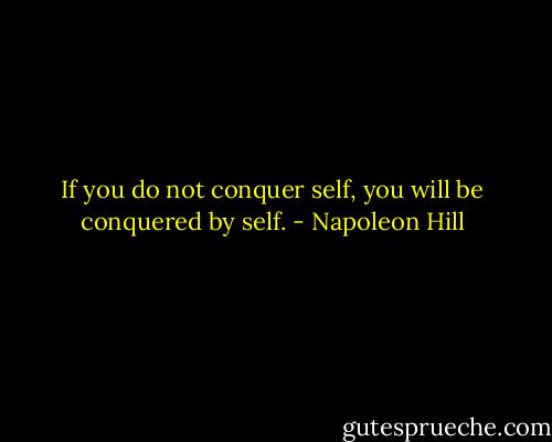 If you do not conquer self, you will be conquered by self. - Napoleon Hill