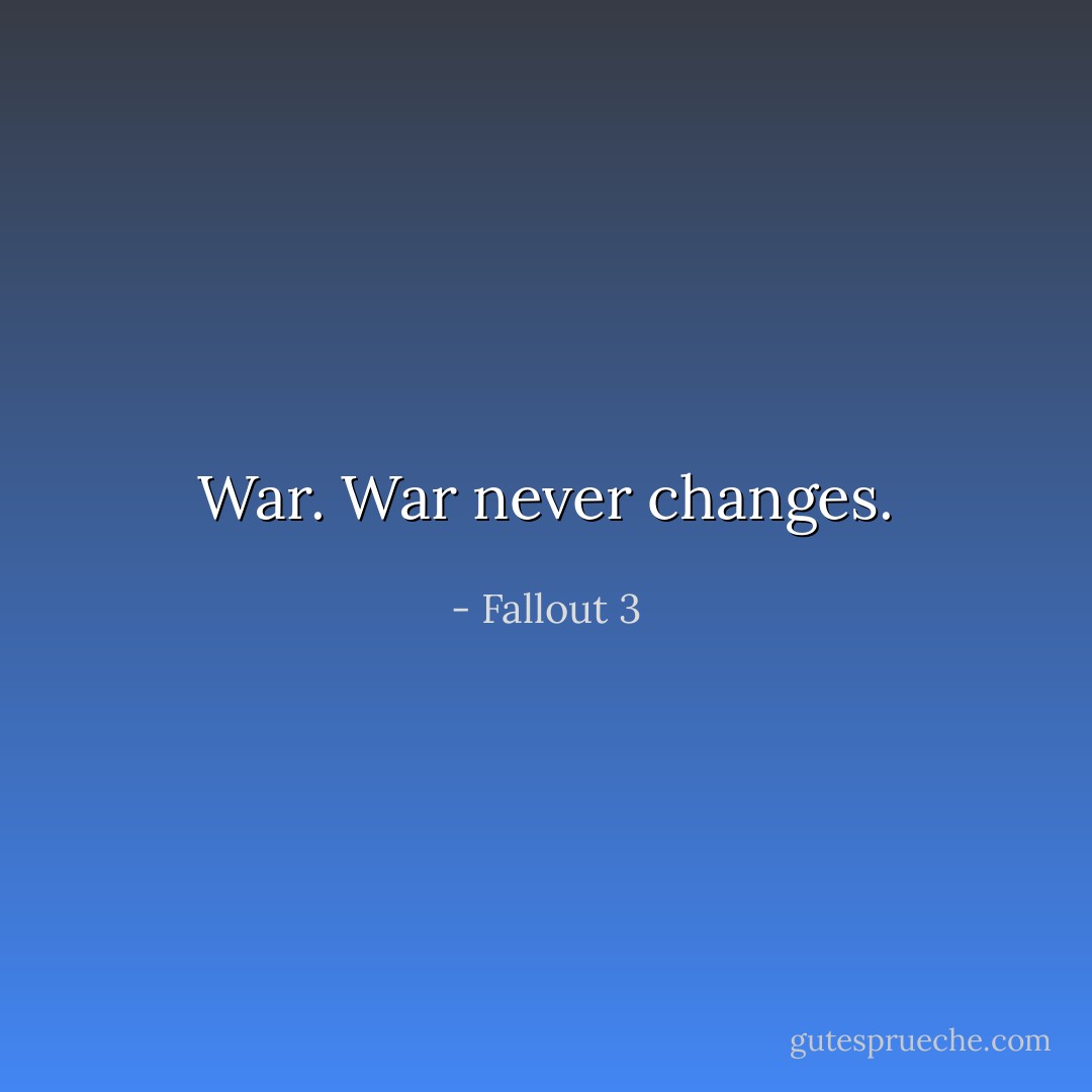 War. War never changes. - Fallout 3