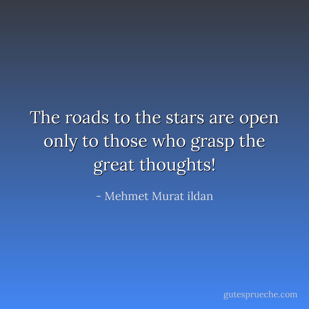 The roads to the stars are open only to those who grasp the great thoughts! - Mehmet Murat ildan