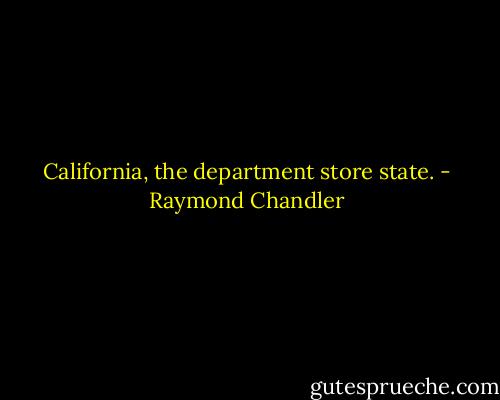 California, the department store state. - Raymond Chandler