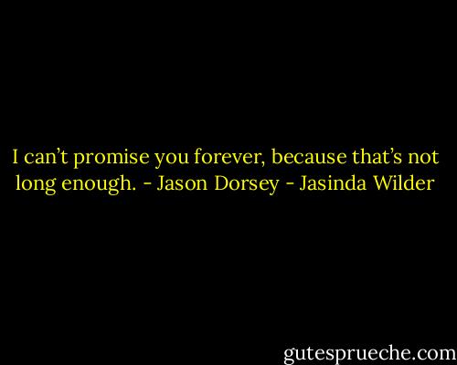 I can’t promise you forever, because that’s not long enough. - Jason Dorsey - Jasinda Wilder