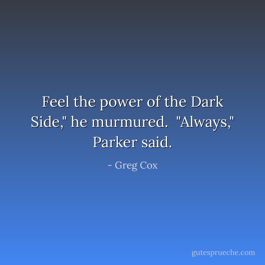 Feel the power of the Dark Side," he murmured.<br /><br />"Always," Parker said. - Greg Cox