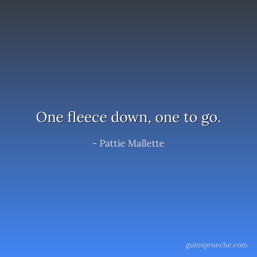 One fleece down, one to go. - Pattie Mallette