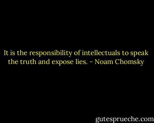 It is the responsibility of intellectuals to speak the truth and expose lies. - Noam Chomsky