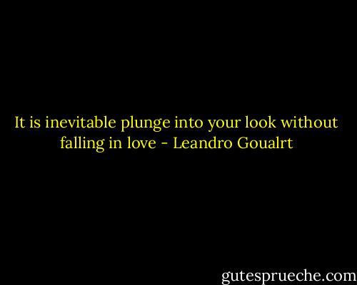 It is inevitable plunge into your look<br />without falling in love - Leandro Goualrt