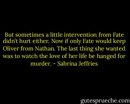But sometimes a little intervention from Fate didn’t hurt either. Now if only Fate would keep Oliver from Nathan. The last thing she wanted was to watch the love of her life be hanged for murder. - Sabrina Jeffries