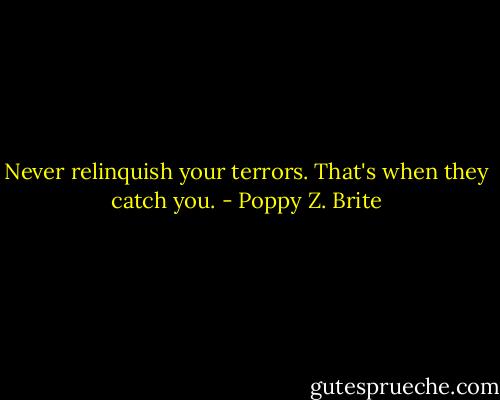 Never relinquish your terrors. That's when they catch you. - Poppy Z. Brite