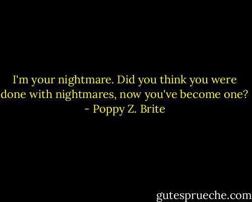 I'm your nightmare. Did you think you were done with nightmares, now you've become one? - Poppy Z. Brite