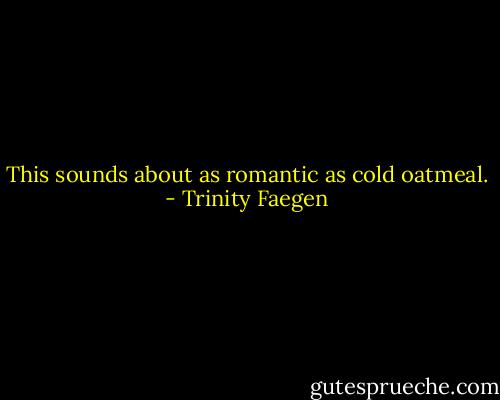 This sounds about as romantic as cold oatmeal. - Trinity Faegen