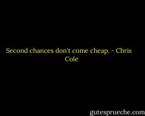 Second chances don't come cheap. - Chris    Cole
