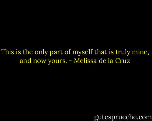 This is the only part of myself that is truly mine, and now yours. - Melissa de la Cruz