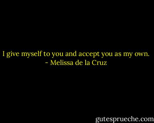 I give myself to you and accept you as my own. - Melissa de la Cruz