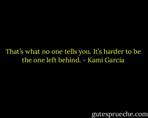 That’s what no one tells you. It’s harder to be the one left behind. - Kami Garcia