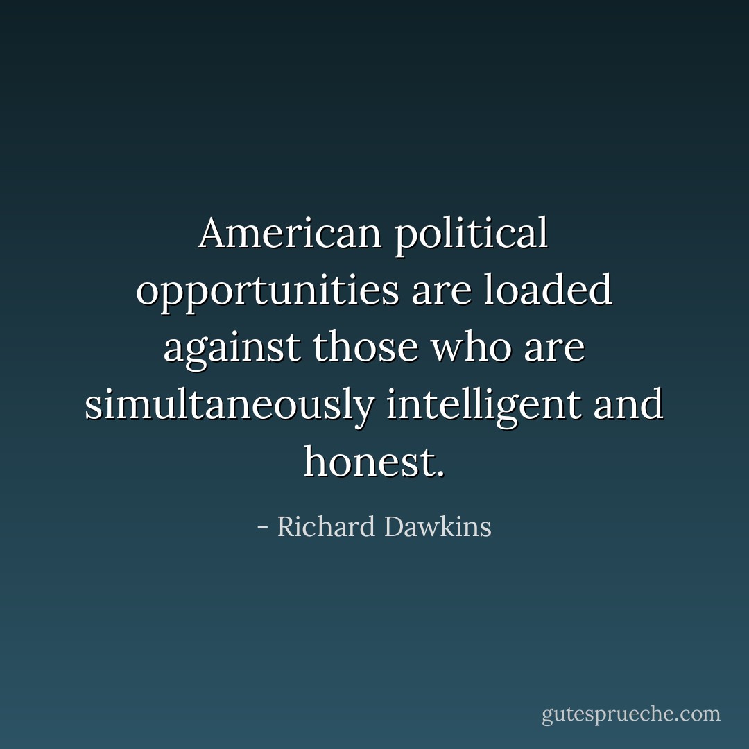 American political opportunities are loaded against those who are simultaneously intelligent and honest. - Richard Dawkins