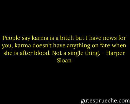 People say karma is a bitch but I have news for you, karma doesn’t have anything on fate when she is after blood. Not a single thing. - Harper Sloan