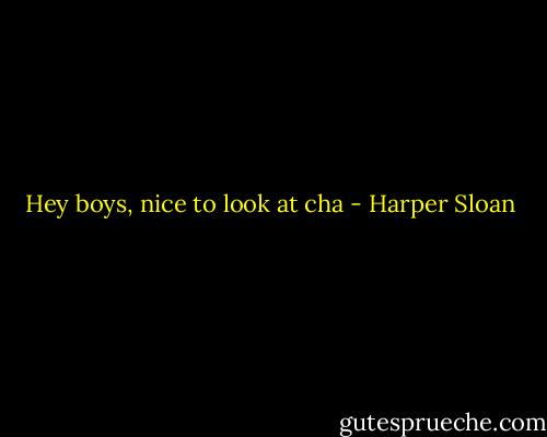Hey boys, nice to look at cha - Harper Sloan