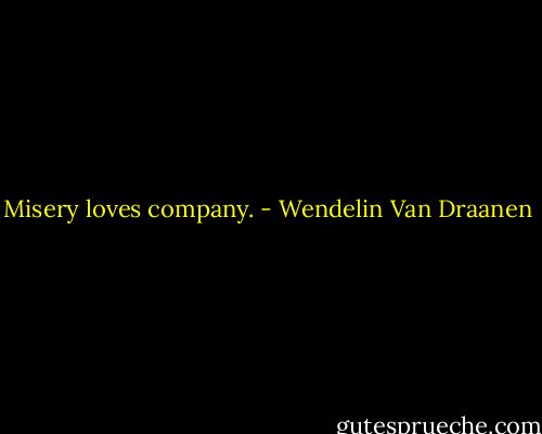 Misery loves company. - Wendelin Van Draanen