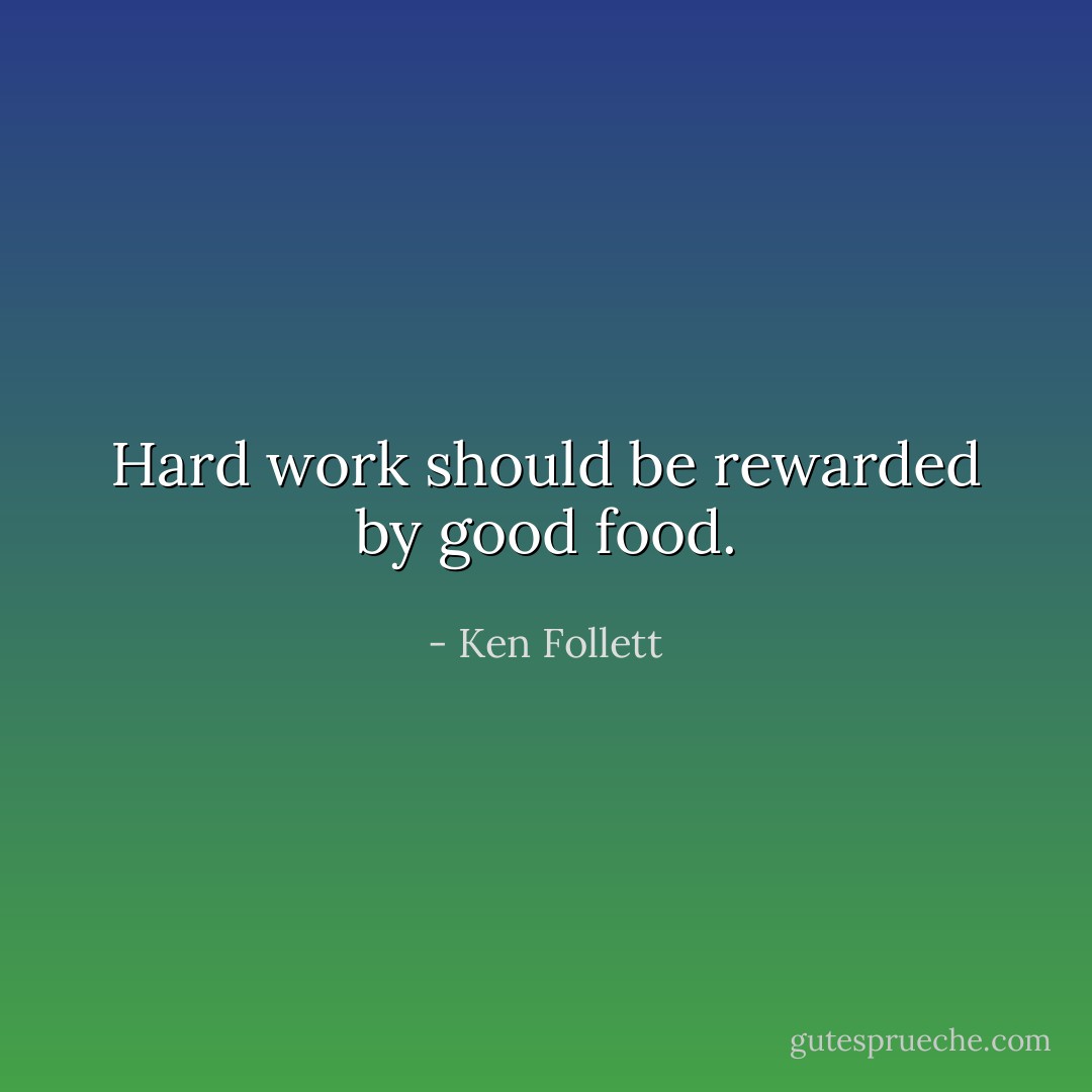 Hard work should be rewarded by good food. - Ken Follett