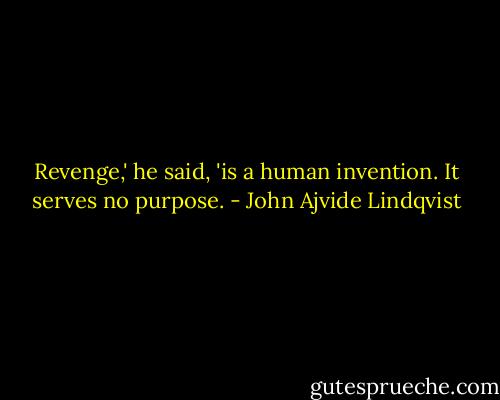 Revenge,' he said, 'is a human invention. It serves no purpose. - John Ajvide Lindqvist