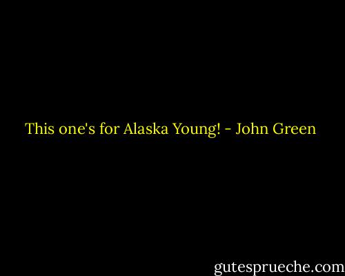 This one's for Alaska Young! - John Green