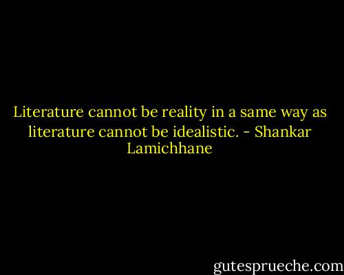 Literature cannot be reality in a same way as literature cannot be idealistic. - Shankar Lamichhane