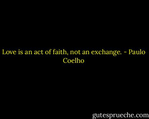 Love is an act of faith, not an exchange. - Paulo Coelho