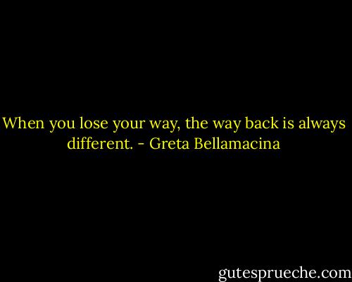 When you lose your way, the way back is always different. - Greta Bellamacina