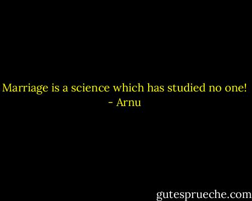 Marriage is a science which has studied no one! - Arnu