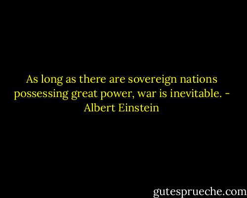 As long as there are sovereign nations possessing great power, war is inevitable. - Albert Einstein
