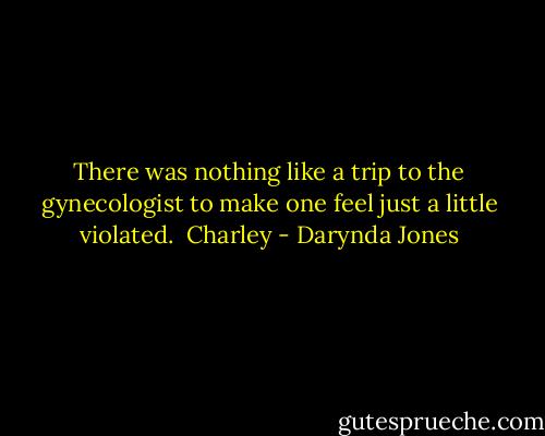 There was nothing like a trip to the gynecologist to make one feel just a little violated.<br /><br />Charley - Darynda Jones