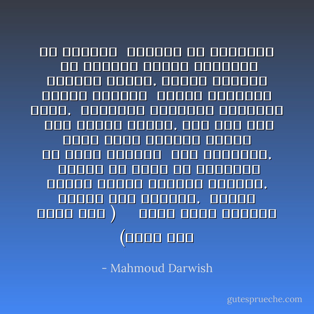 (ضيفاً علي نفسي أحلُّ )<br /><br /> <br /><br />هناك موتي يوقدون النار حول قبورهم.<br /><br />وهناك احياءٌ يُعِدّون العشاء لضيفهم.<br /><br />وهناك ما يكفي من الكلمات كي يعلو المجاز<br /><br />علي الوقائع. كلما اغتمَّ المكانُ أضاءه<br /><br />قمر نُحاسيٌّ وَوَسَّعَهُ. انا ضيف علي نفسي.<br /><br />ستحرجني ضيافتها وتبهجني فأشرق بالكلام<br /><br />وتشرق الكلمات بالدمع العصيّ. ويشرب الموتي<br /><br />مع الأحياء نعناع الخلود، ولا يطيلون<br /><br />الحديث عن القيامة - Mahmoud Darwish